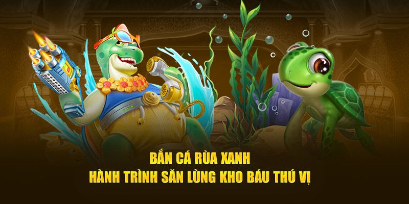 Bắn Cá Rùa Xanh – Săn Thưởng Khủng, Làm Giàu Nhanh Tại 789F