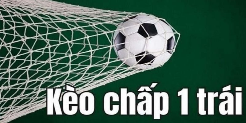 Kèo Chấp 1 Trái – Kiếm Hàng Tỷ Về Tay Với 1 Lần Cá Độ
