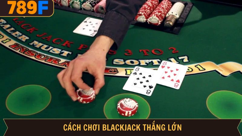 Cách Chơi Blackjack Luôn Thắng Kiếm Tiền Khủng Tại 789F